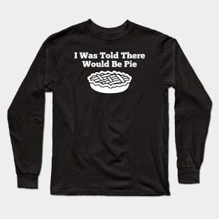 I Was Told There Would Be Pie Long Sleeve T-Shirt